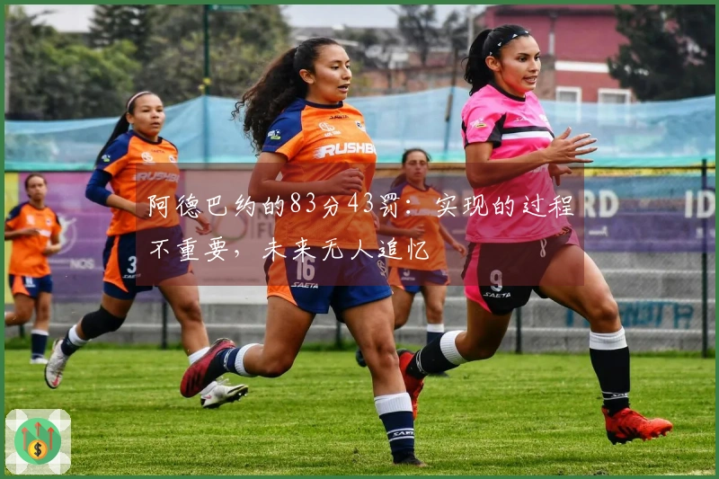 阿德巴约的83分43罚：实现的过程不重要，未来无人追忆