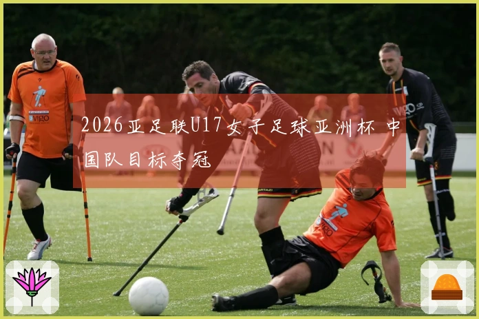 2026亚足联U17女子足球亚洲杯 中国队目标夺冠