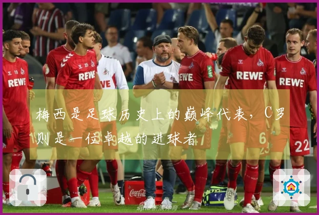 梅西是足球历史上的巅峰代表，C罗则是一位卓越的进球者